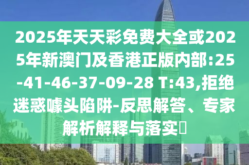 2025年天天彩免費大全或2025年新澳門及香港正版內(nèi)部:25-41-46-37-09-28 T:43,拒絕迷惑噱頭陷阱-反思解答、專家解析解釋與落實?