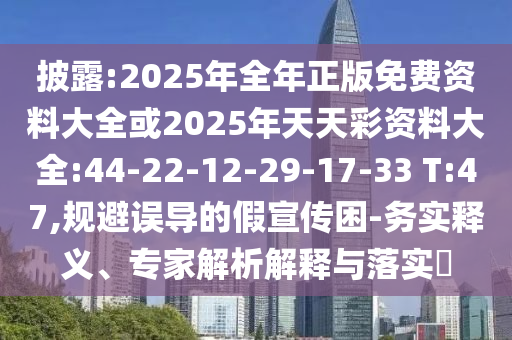 披露:2025年全年正版免費(fèi)資料大全或2025年天天彩資料大全:44-22-12-29-17-33 T:47,規(guī)避誤導(dǎo)的假宣傳困-務(wù)實(shí)釋義、專家解析解釋與落實(shí)?