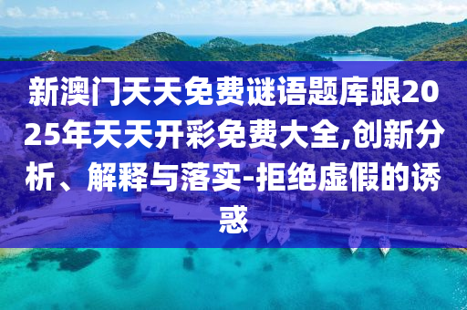 新澳門天天免費(fèi)謎語(yǔ)題庫(kù)跟2025年天天開彩免費(fèi)大全,創(chuàng)新分析、解釋與落實(shí)-拒絕虛假的誘惑