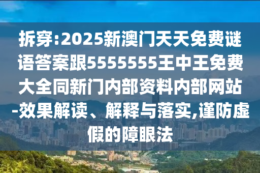拆穿:2025新澳門天天免費(fèi)謎語(yǔ)答案跟5555555王中王免費(fèi)大全同新門內(nèi)部資料內(nèi)部網(wǎng)站-效果解讀、解釋與落實(shí),謹(jǐn)防虛假的障眼法