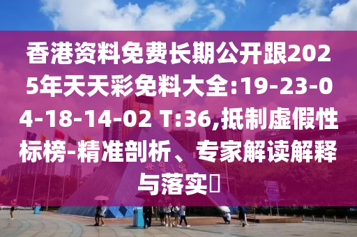 香港資料免費(fèi)長(zhǎng)期公開(kāi)跟2025年天天彩免料大全:19-23-04-18-14-02 T:36,抵制虛假性標(biāo)榜-精準(zhǔn)剖析、專(zhuān)家解讀解釋與落實(shí)?