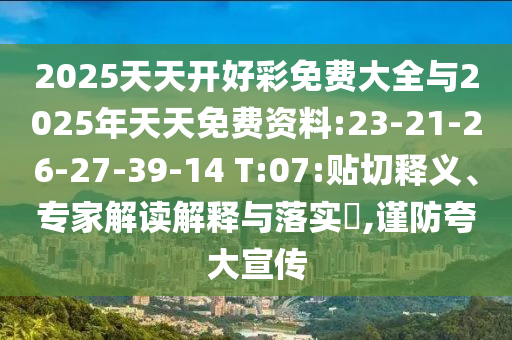 2025天天開好彩免費大全與2025年天天免費資料:23-21-26-27-39-14 T:07:貼切釋義、專家解讀解釋與落實?,謹防夸大宣傳