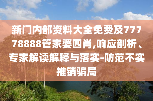 新門內部資料大全免費及77778888管家婆四肖,響應剖析、專家解讀解釋與落實-防范不實推銷騙局