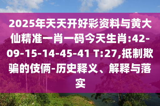 2025年天天開好彩資料與黃大仙精準(zhǔn)一肖一碼今天生肖:42-09-15-14-45-41 T:27,抵制欺騙的伎倆-歷史釋義、解釋與落實(shí)