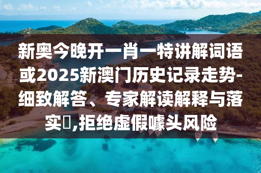 新奧今晚開一肖一特講解詞語或2025新澳門歷史記錄走勢(shì)-細(xì)致解答、專家解讀解釋與落實(shí)?,拒絕虛假噱頭風(fēng)險(xiǎn)