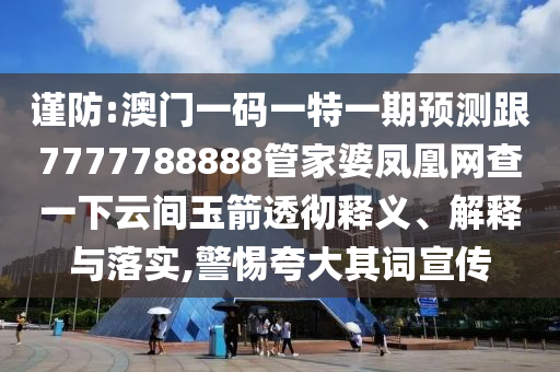 謹防:澳門一碼一特一期預測跟7777788888管家婆鳳凰網(wǎng)查一下云間玉箭透徹釋義、解釋與落實,警惕夸大其詞宣傳