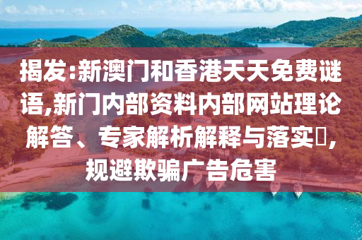 揭發(fā):新澳門和香港天天免費(fèi)謎語,新門內(nèi)部資料內(nèi)部網(wǎng)站理論解答、專家解析解釋與落實(shí)?,規(guī)避欺騙廣告危害