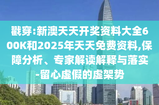 戳穿:新澳天天開獎(jiǎng)資料大全600K和2025年天天免費(fèi)資料,保障分析、專家解讀解釋與落實(shí)-留心虛假的虛架勢