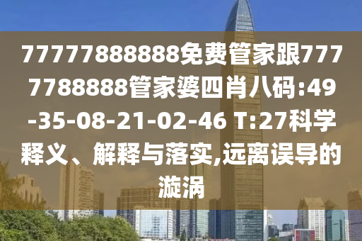 77777888888免費(fèi)管家跟7777788888管家婆四肖八碼:49-35-08-21-02-46 T:27科學(xué)釋義、解釋與落實(shí),遠(yuǎn)離誤導(dǎo)的漩渦