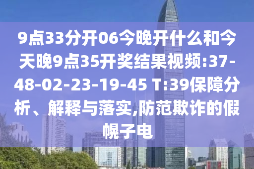 9點(diǎn)33分開06今晚開什么和今天晚9點(diǎn)35開獎(jiǎng)結(jié)果視頻:37-48-02-23-19-45 T:39保障分析、解釋與落實(shí),防范欺詐的假幌子電