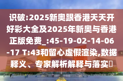 識破:2025新奧跟香港天天開好彩大全及2025年新奧與香港正版免費_:45-19-02-14-06-17 T:43和留心虛假渲染,數(shù)據(jù)釋義、專家解析解釋與落實?