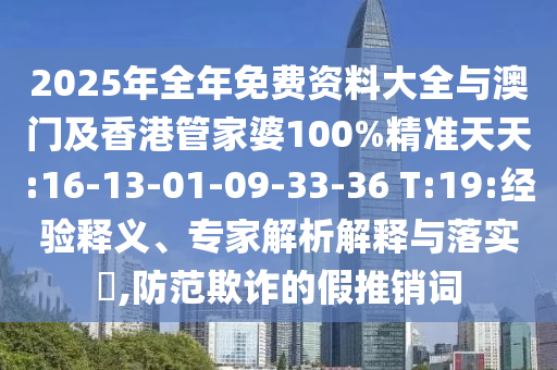 2025年全年免費(fèi)資料大全與澳門及香港管家婆100%精準(zhǔn)天天:16-13-01-09-33-36 T:19:經(jīng)驗(yàn)釋義、專家解析解釋與落實(shí)?,防范欺詐的假推銷詞