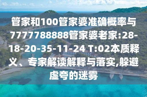 管家和100管家婆準(zhǔn)確概率與7777788888管家婆老家:28-18-20-35-11-24 T:02本質(zhì)釋義、專(zhuān)家解讀解釋與落實(shí),躲避虛夸的迷霧