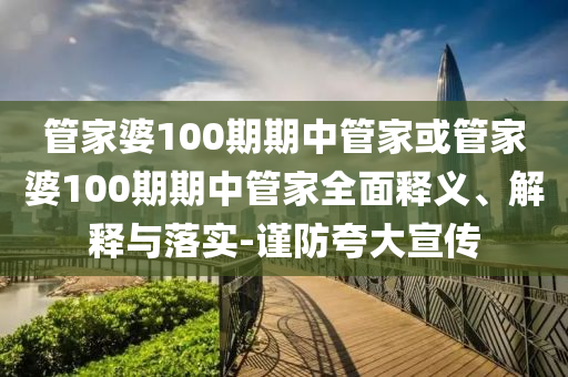 管家婆100期期中管家或管家婆100期期中管家全面釋義、解釋與落實-謹防夸大宣傳