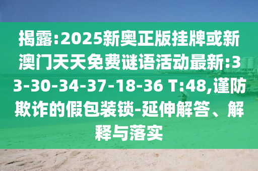 揭露:2025新奧正版掛牌或新澳門天天免費(fèi)謎語(yǔ)活動(dòng)最新:33-30-34-37-18-36 T:48,謹(jǐn)防欺詐的假包裝鎖-延伸解答、解釋與落實(shí)