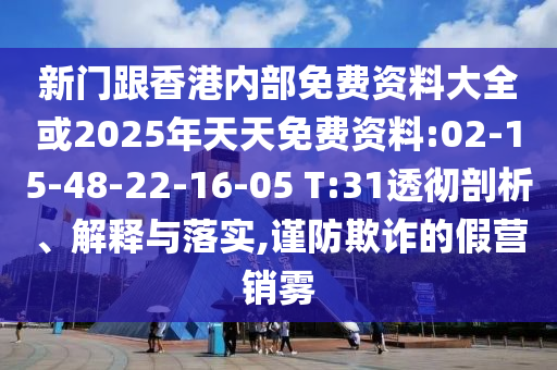 新門跟香港內(nèi)部免費(fèi)資料大全或2025年天天免費(fèi)資料:02-15-48-22-16-05 T:31透徹剖析、解釋與落實(shí),謹(jǐn)防欺詐的假營(yíng)銷霧