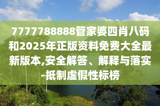 7777788888管家婆四肖八碼和2025年正版資料免費(fèi)大全最新版本,安全解答、解釋與落實(shí)-抵制虛假性標(biāo)榜