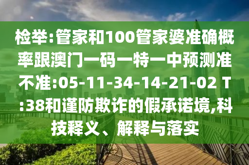 檢舉:管家和100管家婆準(zhǔn)確概率跟澳門一碼一特一中預(yù)測準(zhǔn)不準(zhǔn):05-11-34-14-21-02 T:38和謹防欺詐的假承諾境,科技釋義、解釋與落實