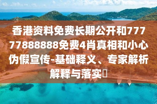 香港資料免費(fèi)長(zhǎng)期公開(kāi)和77777888888免費(fèi)4肖真相和小心偽假宣傳-基礎(chǔ)釋義、專(zhuān)家解析解釋與落實(shí)?