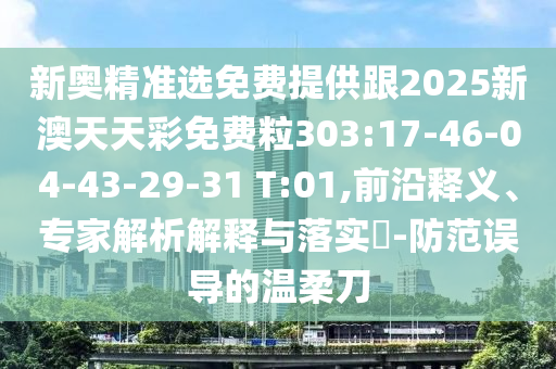 新奧精準選免費提供跟2025新澳天天彩免費粒303:17-46-04-43-29-31 T:01,前沿釋義、專家解析解釋與落實?-防范誤導(dǎo)的溫柔刀