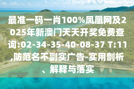 最準(zhǔn)一碼一肖100%鳳凰網(wǎng)及2025年新澳門天天開獎免費(fèi)查詢:02-34-35-40-08-37 T:11,防范名不副實(shí)廣告-實(shí)用剖析、解釋與落實(shí)