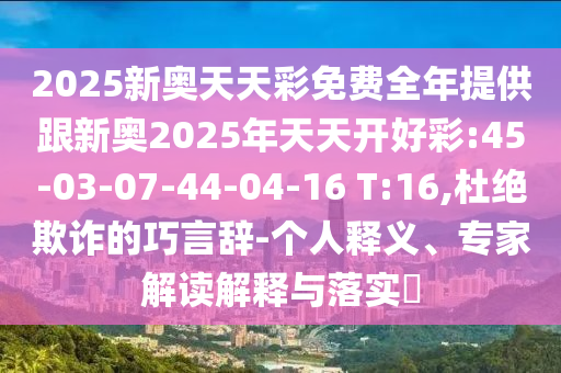 2025新奧天天彩免費(fèi)全年提供跟新奧2025年天天開好彩:45-03-07-44-04-16 T:16,杜絕欺詐的巧言辭-個人釋義、專家解讀解釋與落實(shí)?