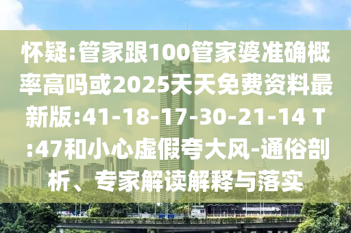 懷疑:管家跟100管家婆準(zhǔn)確概率高嗎或2025天天免費(fèi)資料最新版:41-18-17-30-21-14 T:47和小心虛假夸大風(fēng)-通俗剖析、專家解讀解釋與落實(shí)