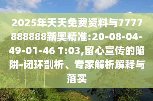 2025年天天免費資料與7777888888新奧精準:20-08-04-49-01-46 T:03,留心宣傳的陷阱-閉環(huán)剖析、專家解析解釋與落實