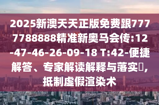 2025新澳天天正版免費(fèi)跟7777788888精準(zhǔn)新奧馬會(huì)傳:12-47-46-26-09-18 T:42-便捷解答、專家解讀解釋與落實(shí)?,抵制虛假渲染術(shù)