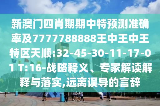 新澳門四肖期期中特預(yù)測準確率及7777788888王中王中王特區(qū)天順:32-45-30-11-17-01 T:16-戰(zhàn)略釋義、專家解讀解釋與落實,遠離誤導(dǎo)的言辭