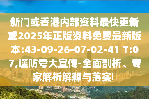 新門或香港內(nèi)部資料最快更新或2025年正版資料免費(fèi)最新版本:43-09-26-07-02-41 T:07,謹(jǐn)防夸大宣傳-全面剖析、專家解析解釋與落實(shí)?