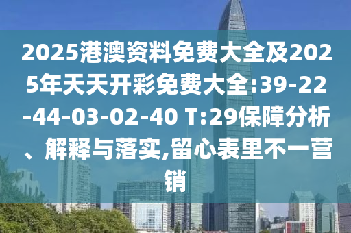 2025港澳資料免費大全及2025年天天開彩免費大全:39-22-44-03-02-40 T:29保障分析、解釋與落實,留心表里不一營銷
