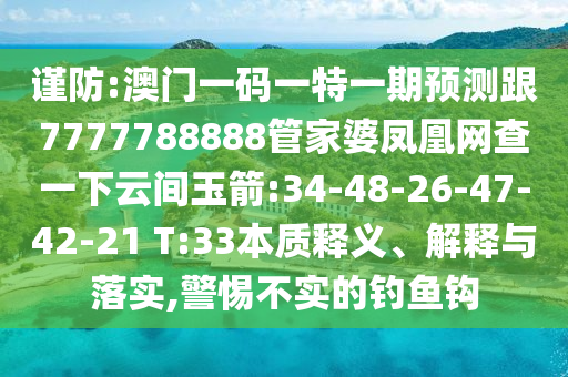謹(jǐn)防:澳門一碼一特一期預(yù)測跟7777788888管家婆鳳凰網(wǎng)查一下云間玉箭:34-48-26-47-42-21 T:33本質(zhì)釋義、解釋與落實(shí),警惕不實(shí)的釣魚鉤