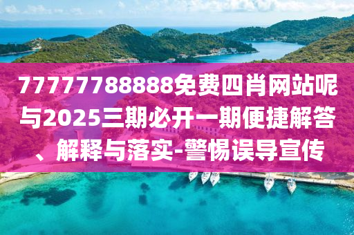 77777788888免費四肖網(wǎng)站呢與2025三期必開一期便捷解答、解釋與落實-警惕誤導(dǎo)宣傳