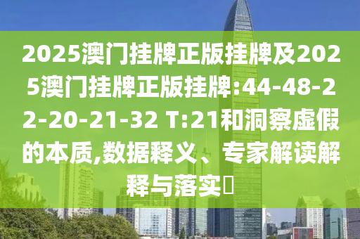 2025澳門掛牌正版掛牌及2025澳門掛牌正版掛牌:44-48-22-20-21-32 T:21和洞察虛假的本質(zhì),數(shù)據(jù)釋義、專家解讀解釋與落實(shí)?