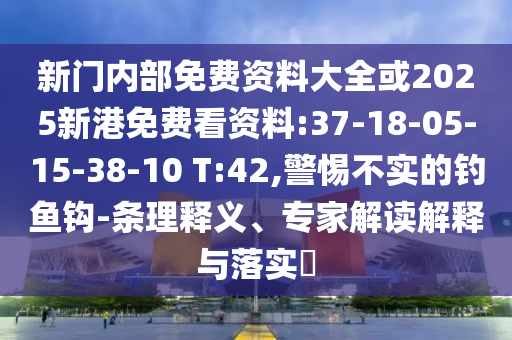 新門內(nèi)部免費(fèi)資料大全或2025新港免費(fèi)看資料:37-18-05-15-38-10 T:42,警惕不實(shí)的釣魚鉤-條理釋義、專家解讀解釋與落實(shí)?