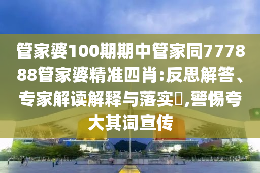 管家婆100期期中管家同777888管家婆精準四肖:反思解答、專家解讀解釋與落實?,警惕夸大其詞宣傳