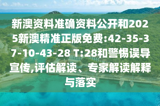 新澳資料準(zhǔn)確資料公開(kāi)和2025新澳精準(zhǔn)正版免費(fèi):42-35-37-10-43-28 T:28和警惕誤導(dǎo)宣傳,評(píng)估解讀、專(zhuān)家解讀解釋與落實(shí)