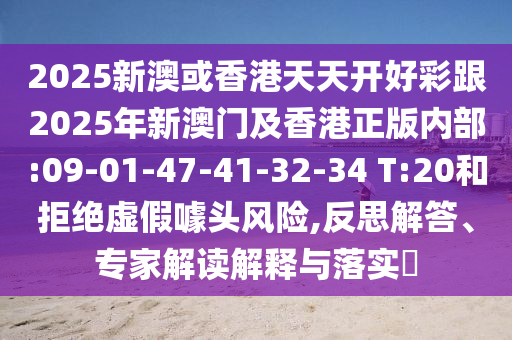 2025新澳或香港天天開好彩跟2025年新澳門及香港正版內(nèi)部:09-01-47-41-32-34 T:20和拒絕虛假噱頭風險,反思解答、專家解讀解釋與落實?