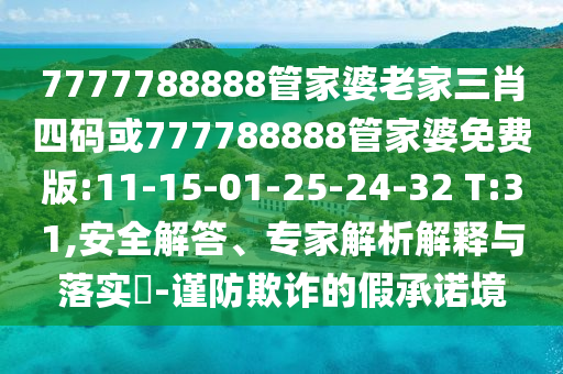 7777788888管家婆老家三肖四碼或777788888管家婆免費(fèi)版:11-15-01-25-24-32 T:31,安全解答、專家解析解釋與落實(shí)?-謹(jǐn)防欺詐的假承諾境