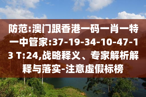 防范:澳門(mén)跟香港一碼一肖一特一中管家:37-19-34-10-47-13 T:24,戰(zhàn)略釋義、專家解析解釋與落實(shí)-注意虛假標(biāo)榜