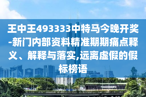 王中王493333中特馬今晚開(kāi)獎(jiǎng)-新門(mén)內(nèi)部資料精準(zhǔn)期期痛點(diǎn)釋義、解釋與落實(shí),遠(yuǎn)離虛假的假標(biāo)榜語(yǔ)