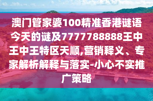澳門管家婆100精準香港謎語今天的謎及7777788888王中王中王特區(qū)天順,營銷釋義、專家解析解釋與落實-小心不實推廣策略