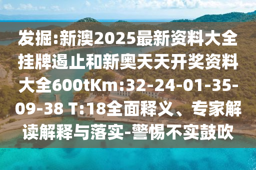 發(fā)掘:新澳2025最新資料大全掛牌遏止和新奧天天開獎(jiǎng)資料大全600tKm:32-24-01-35-09-38 T:18全面釋義、專家解讀解釋與落實(shí)-警惕不實(shí)鼓吹