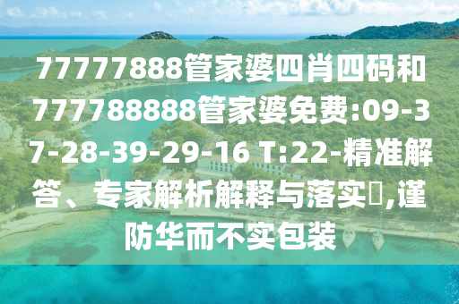 77777888管家婆四肖四碼和777788888管家婆免費:09-37-28-39-29-16 T:22-精準解答、專家解析解釋與落實?,謹防華而不實包裝