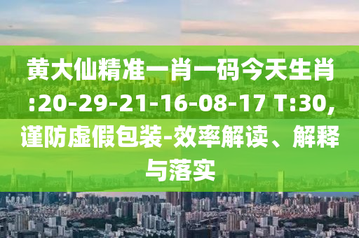 黃大仙精準(zhǔn)一肖一碼今天生肖:20-29-21-16-08-17 T:30,謹(jǐn)防虛假包裝-效率解讀、解釋與落實(shí)