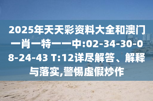 2025年天天彩資料大全和澳門一肖一特一一中:02-34-30-08-24-43 T:12詳盡解答、解釋與落實(shí),警惕虛假炒作